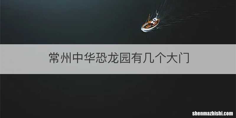 常州中华恐龙园有几个大门