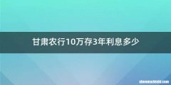 甘肃农行10万存3年利息多少
