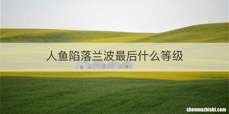 人鱼陷落兰波最后什么等级