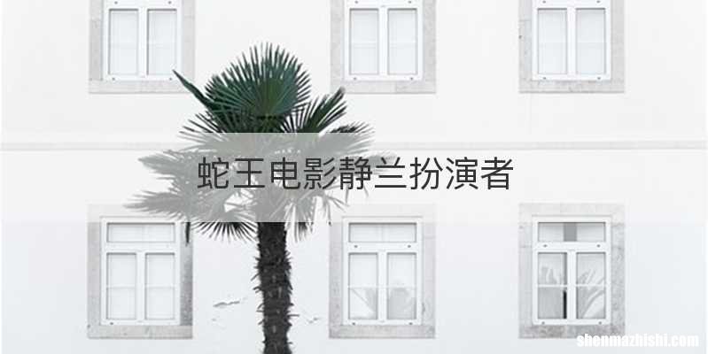 蛇王电影静兰扮演者