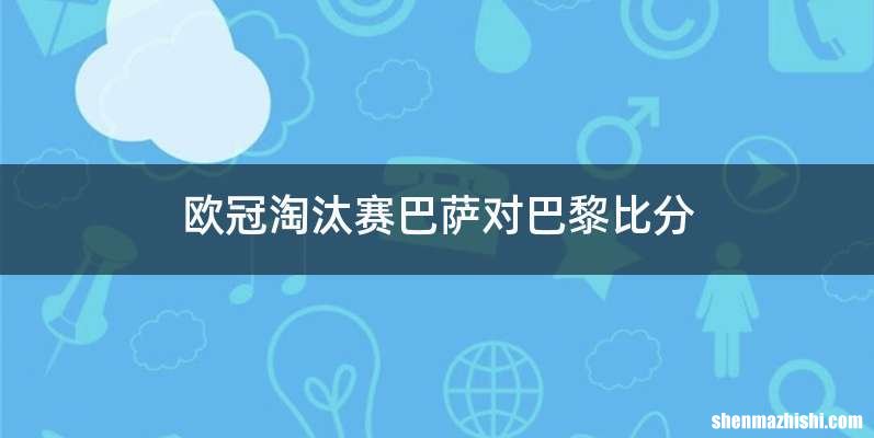 欧冠淘汰赛巴萨对巴黎比分