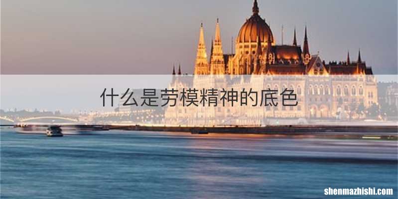 什么是劳模精神的底色