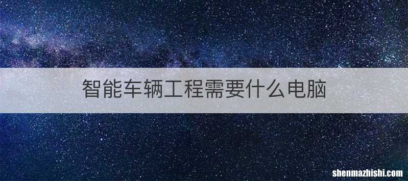 智能车辆工程需要什么电脑