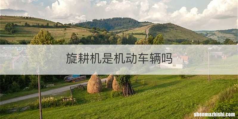 旋耕机是机动车辆吗