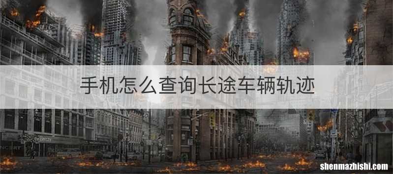 手机怎么查询长途车辆轨迹