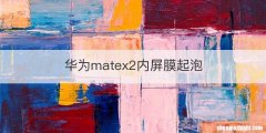 华为matex2内屏膜起泡