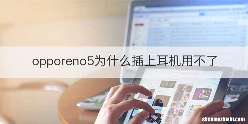 opporeno5为什么插上耳机用不了