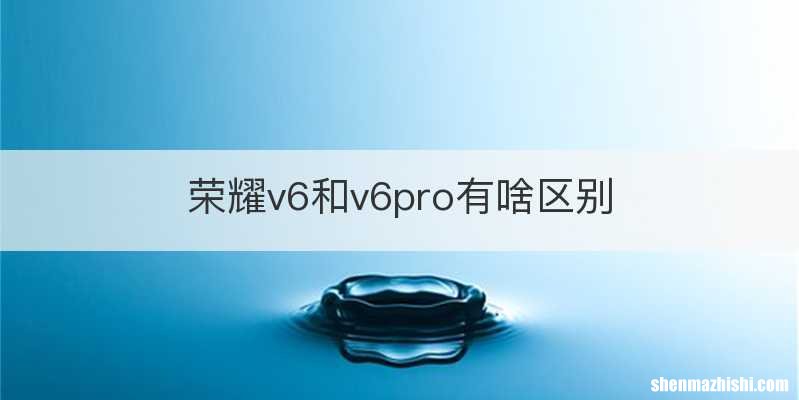 荣耀v6和v6pro有啥区别