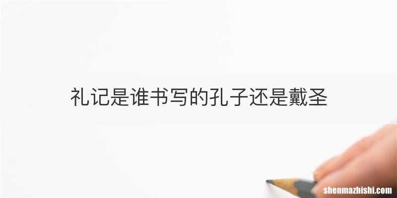 礼记是谁书写的孔子还是戴圣