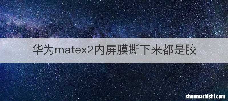 华为matex2内屏膜撕下来都是胶