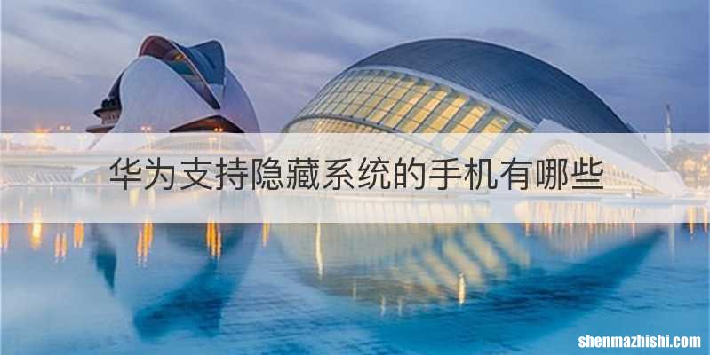 华为支持隐藏系统的手机有哪些