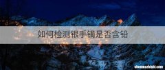 如何检测银手镯是否含铅