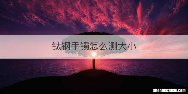 钛钢手镯怎么测大小