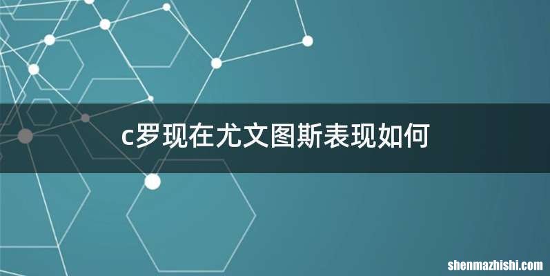 c罗现在尤文图斯表现如何