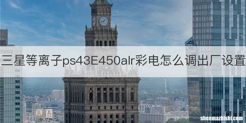 三星等离子ps43E450alr彩电怎么调出厂设置