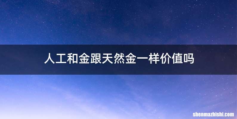 人工和金跟天然金一样价值吗