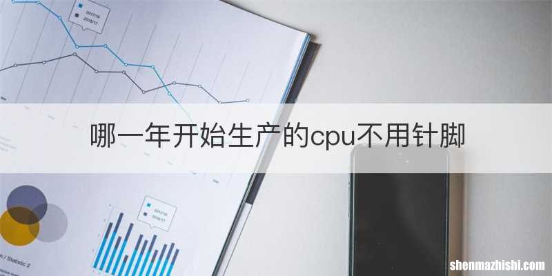 哪一年开始生产的cpu不用针脚