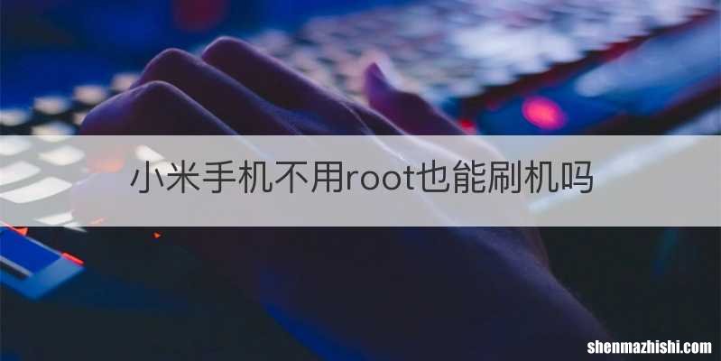 小米手机不用root也能刷机吗