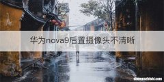 华为nova9后置摄像头不清晰