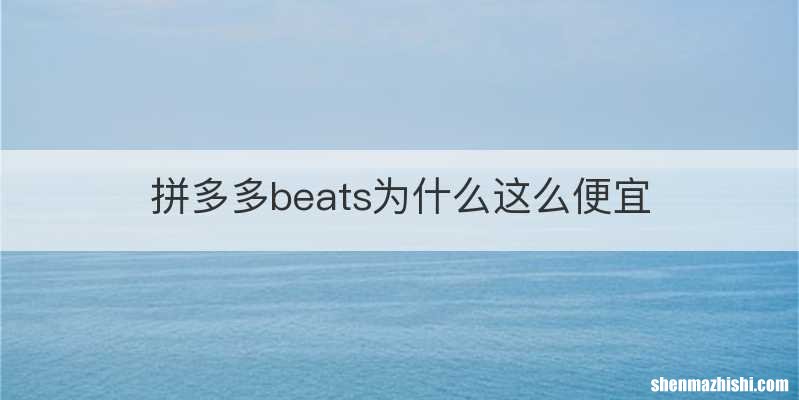 拼多多beats为什么这么便宜