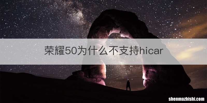 荣耀50为什么不支持hicar