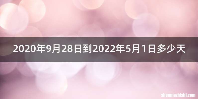 2020年9月28日到2022年5月1日多少天