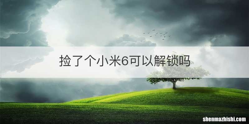 捡了个小米6可以解锁吗