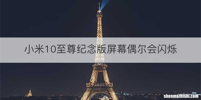 小米10至尊纪念版屏幕偶尔会闪烁