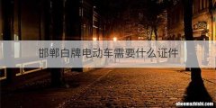 邯郸白牌电动车需要什么证件