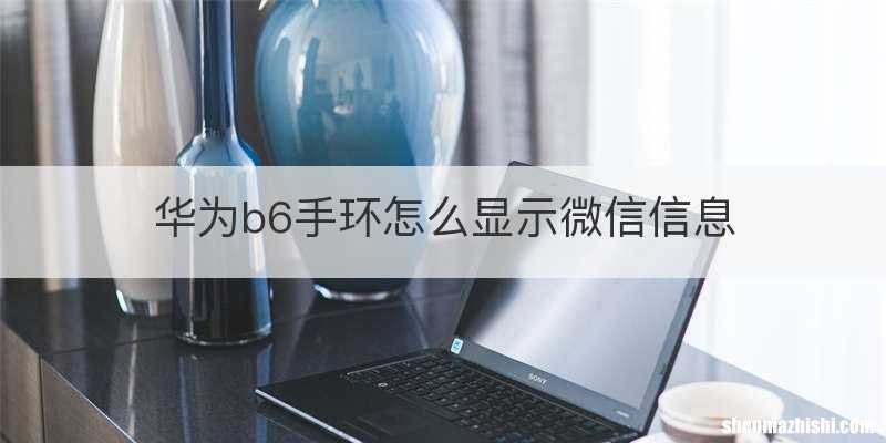 华为b6手环怎么显示微信信息