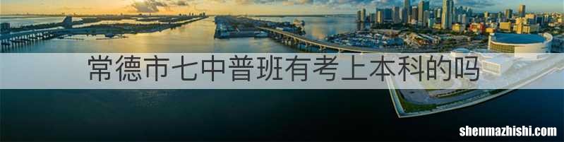 常德市七中普班有考上本科的吗