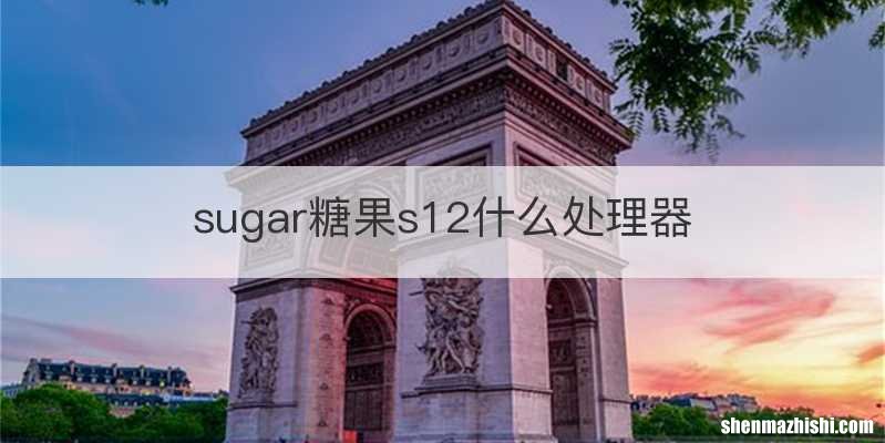 sugar糖果s12什么处理器