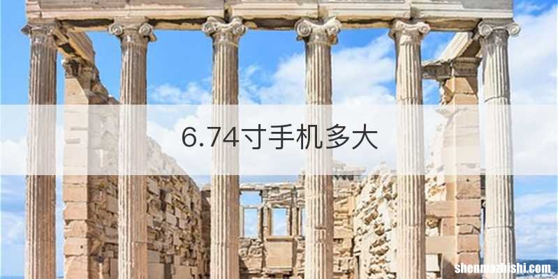 6.74寸手机多大