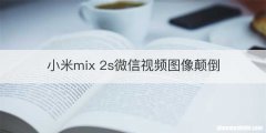 小米mix 2s微信视频图像颠倒