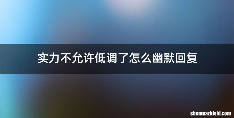 实力不允许低调了怎么幽默回复