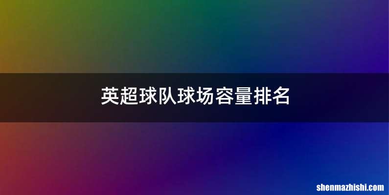 英超球队球场容量排名
