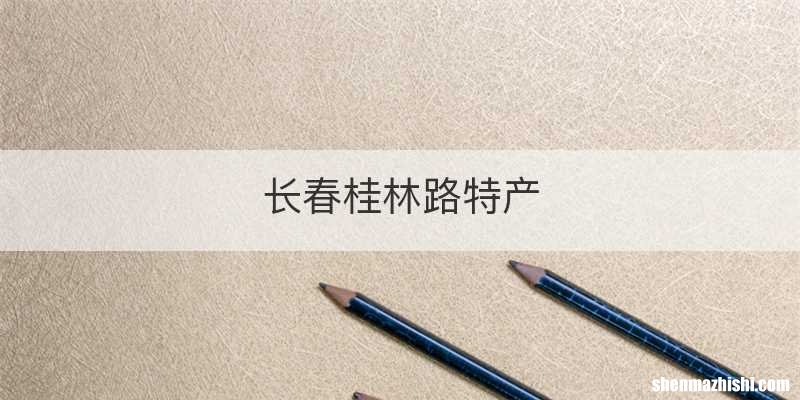 长春桂林路特产