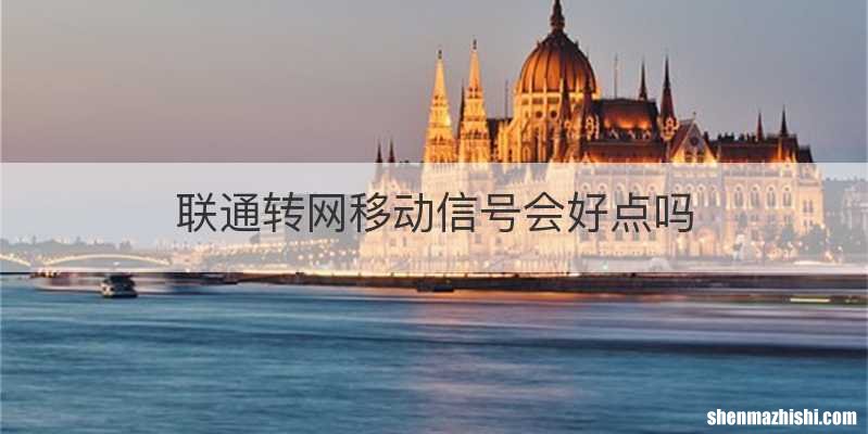联通转网移动信号会好点吗