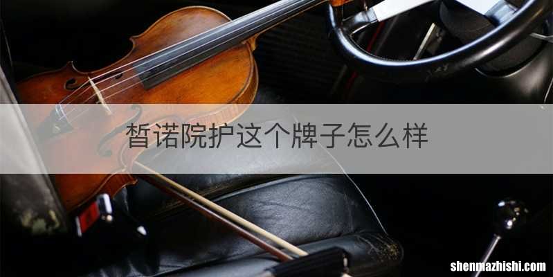 皙诺院护这个牌子怎么样