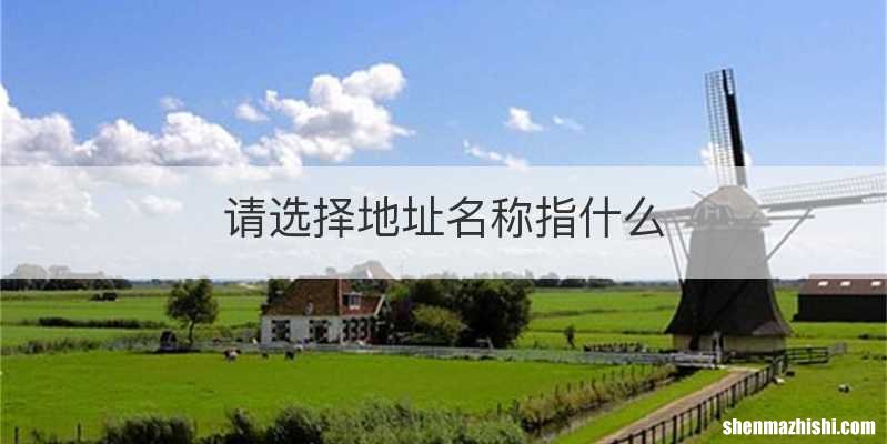 请选择地址名称指什么
