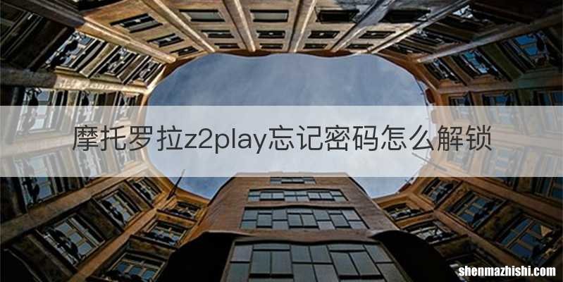 摩托罗拉z2play忘记密码怎么解锁