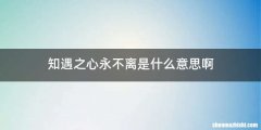 知遇之心永不离是什么意思啊