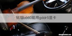 铭瑄b660能用gddr5显卡