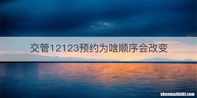 交管12123预约为啥顺序会改变
