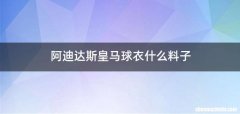 阿迪达斯皇马球衣什么料子