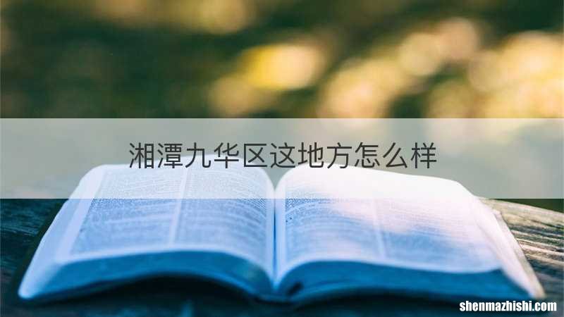 湘潭九华区这地方怎么样