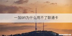 一加9R为什么用不了联通卡