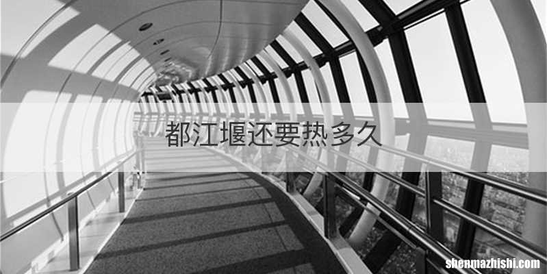都江堰还要热多久