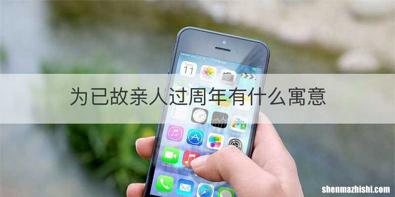 为已故亲人过周年有什么寓意