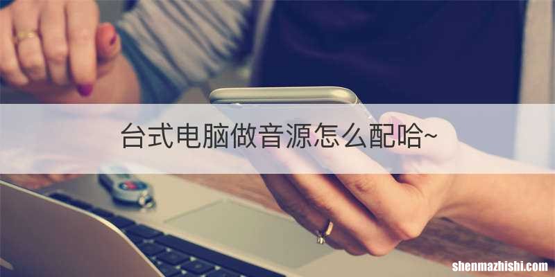 台式电脑做音源怎么配哈~